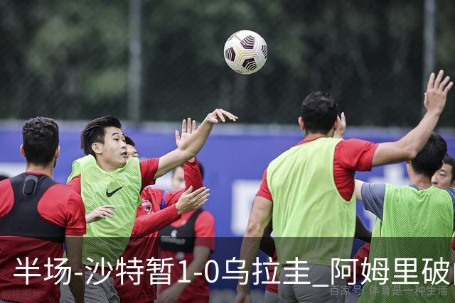 半场-沙特暂1-0乌拉圭 阿姆里破门比尼亚斯失良机穆斯莱拉神扑
